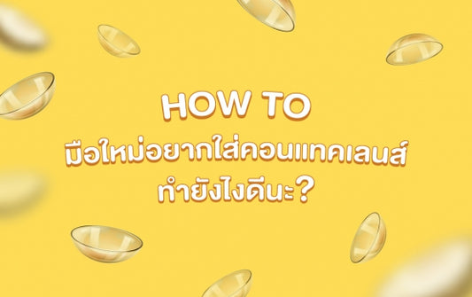 HOW TO มือใหม่อยากใส่คอนแทคเลนส์ ทำยังไงดีนะ ?