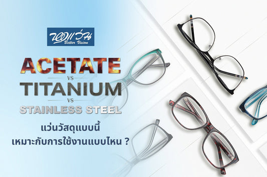 ACETATE VS TITANIUM VS STAINLESS STEEL แว่นวัสดุแบบนี้ เหมาะกับการใช้งานแบบไหน ?