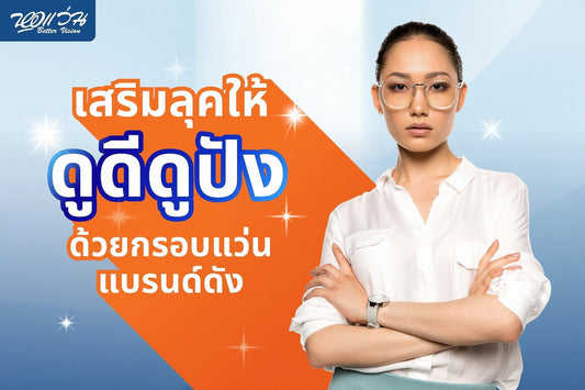 เสริมลุคให้ดูดีดูปัง ด้วยกรอบแว่นแบรนด์ดัง