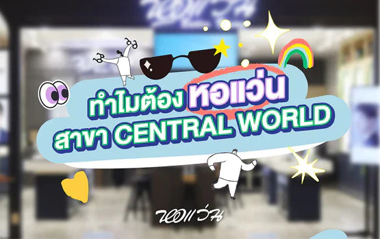 ทำไมต้องหอแว่น สาขา CENTRAL WORLD