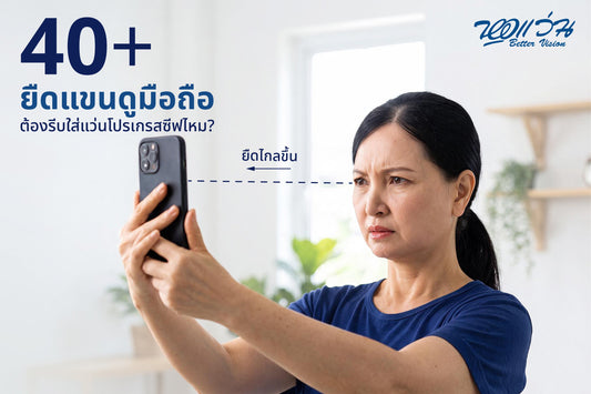 40+ แล้วต้องยืดแขนดูมือถือ? รู้จักสายตายาวตามวัย และเลือกเลนส์แบบไหนให้เหมาะกับคุณ
