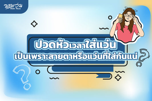 ปวดหัวเวลาใส่แว่น เป็นเพราะสายตาหรือเป็นเพราะแว่นกันแน่?